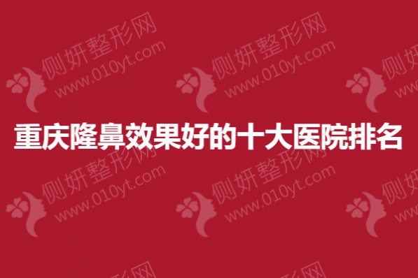 重庆隆鼻效果好的十大医院排名