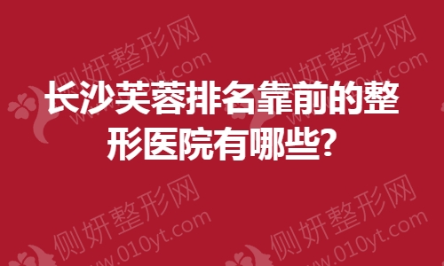 长沙芙蓉排名靠前的整形医院有哪些