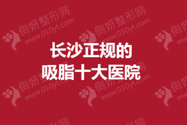长沙正规的吸脂十大医院名单汇总