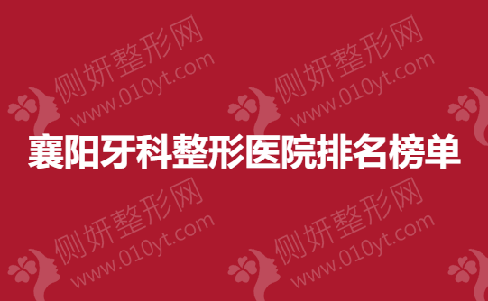 襄阳牙科整形美容医院前十排名榜单