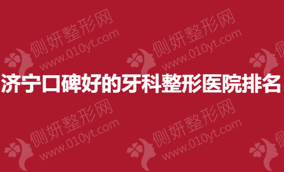 济宁口碑好的牙科整形医院排名榜