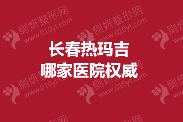 长春热玛吉哪家医院权威