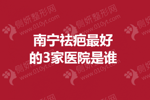 南宁祛疤最好的3家医院是谁