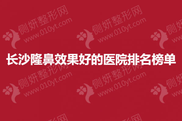 长沙隆鼻效果好的医院排名榜单