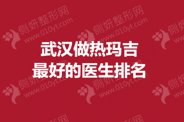 武汉做热玛吉最好的医生排名
