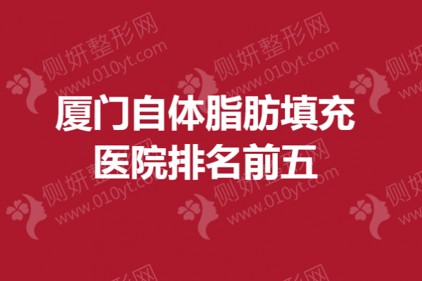 厦门自体脂肪填充医院排名前五的