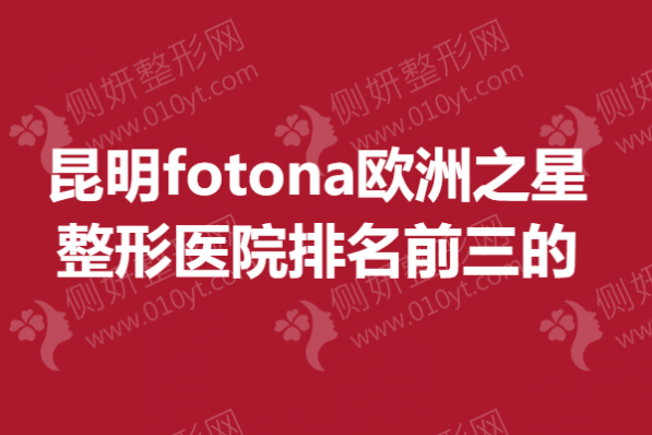 昆明fotona欧洲之星整形医院排名前三的