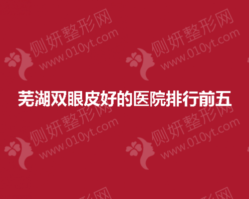 芜湖双眼皮好的医院排行前五的