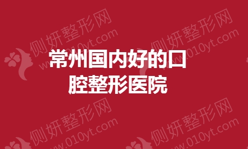 常州好的口腔整形医院排名