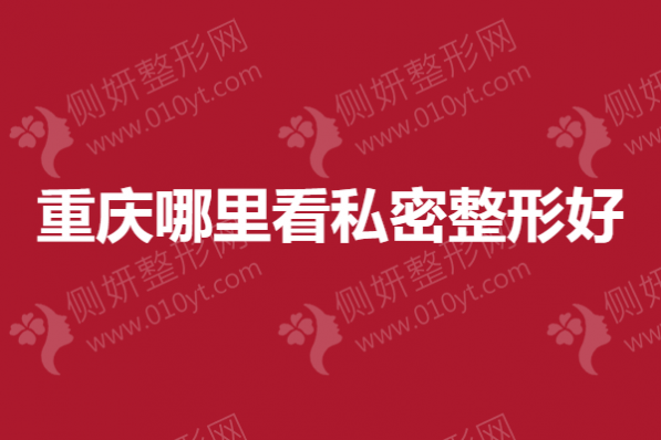 重庆哪里看私密整形好？