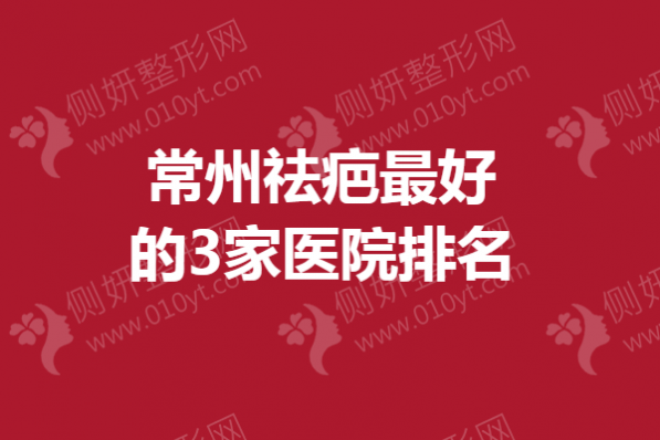 常州祛疤最好的3家医院排名