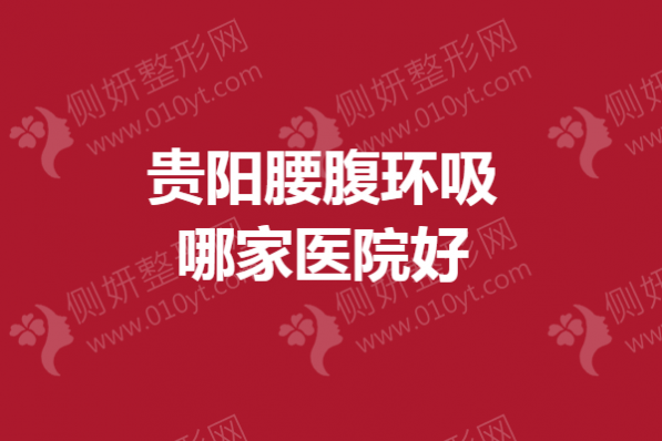 贵阳腰腹环吸哪家医院好？