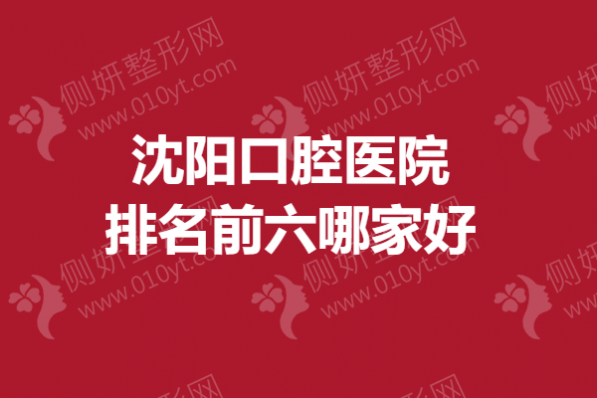 沈阳口腔医院排名前六哪家好一点