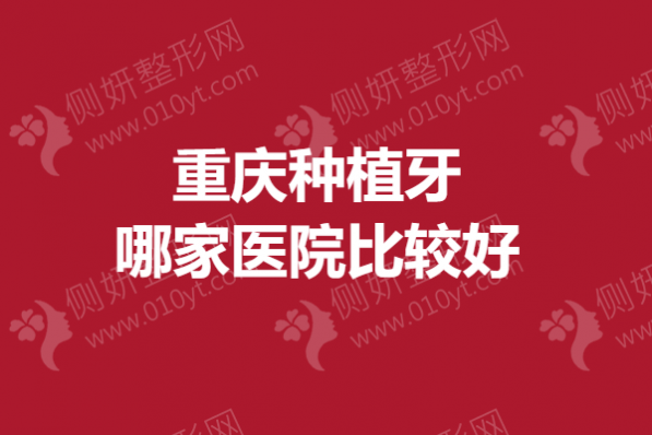 重庆种植牙哪一家医院口碑好