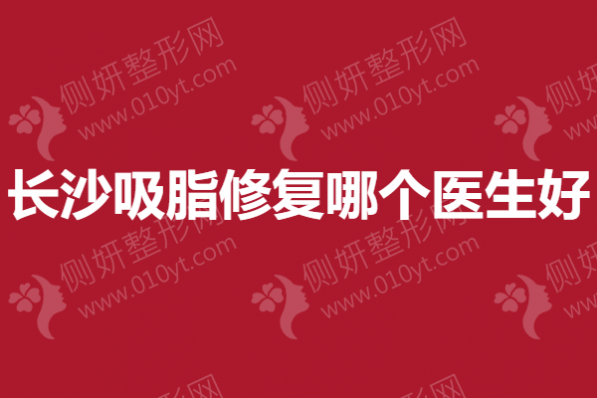 长沙吸脂修复哪个医生好