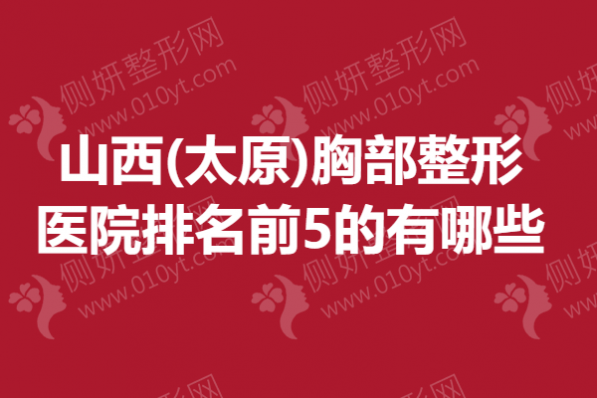 山西(太原)胸部整形医院排名前5的有哪些