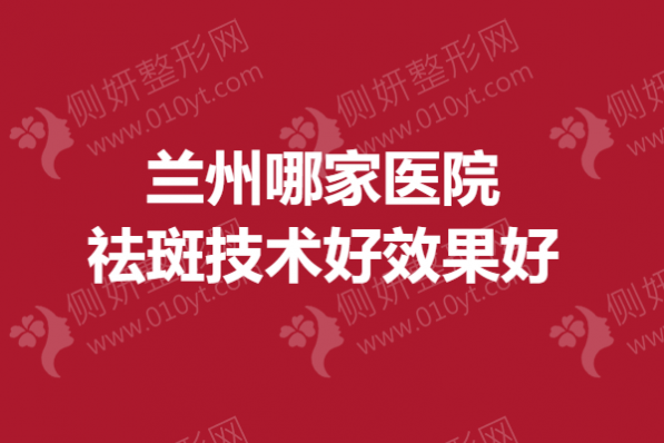 兰州哪家医院祛斑技术好效果好