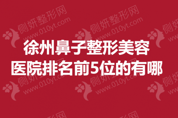 徐州鼻子整形美容医院排名前5位的有哪些