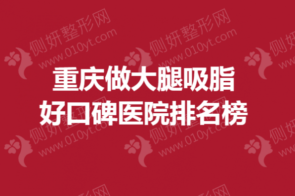 重庆做大腿吸脂好口碑医院排名榜