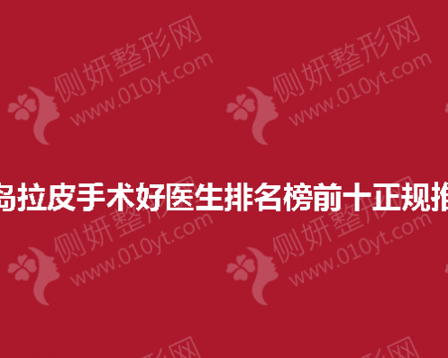 青岛拉皮手术好医生排名榜前十正规推荐