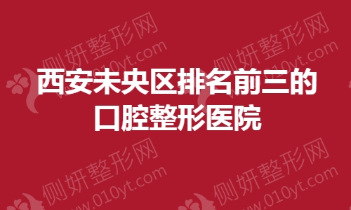 西安未央区排名前三的口腔整形医院