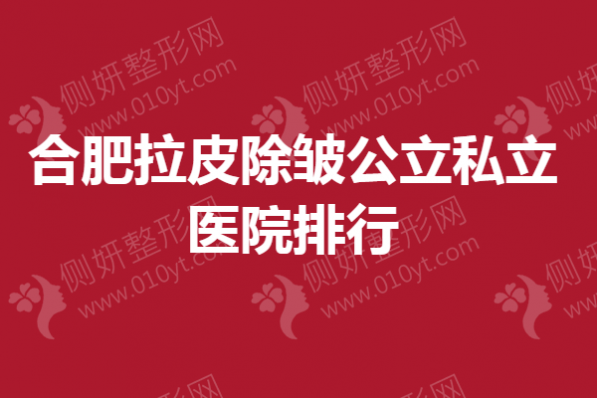 合肥拉皮除皱公立私立医院排行