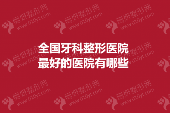 全国牙科整形医院最好的医院有哪些