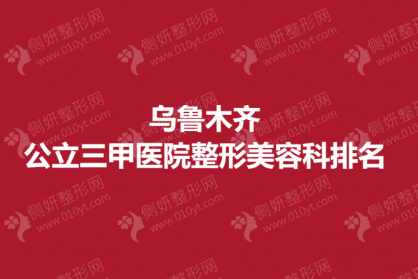 乌鲁木齐公立三甲医院整形美容科排名榜