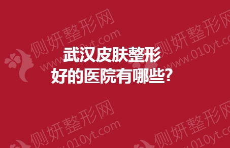 武汉皮肤整形好的医院有哪些