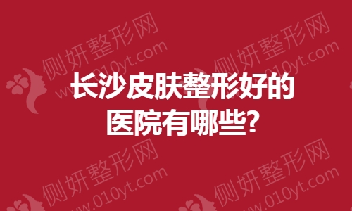 长沙皮肤整形好的医院有哪些
