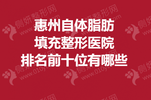 惠州自体脂肪填充整形医院排名前十位有哪些