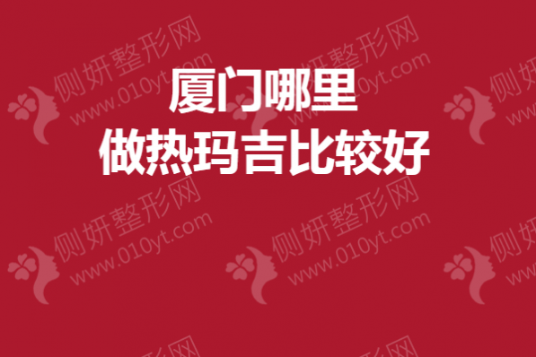 厦门哪里做热玛吉比较好