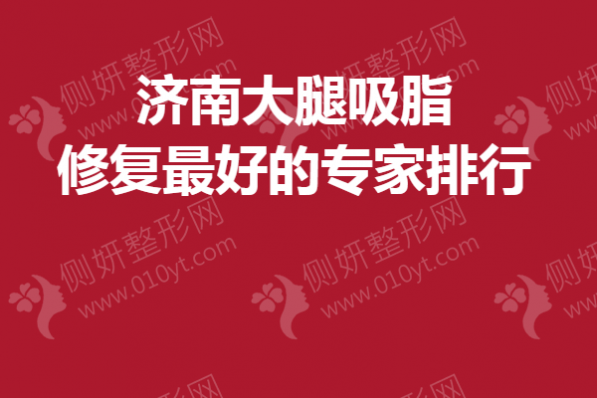 济南大腿吸脂修复最好的专家排行