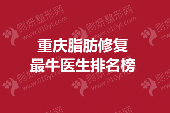 重庆脂肪修复最牛医生排名榜