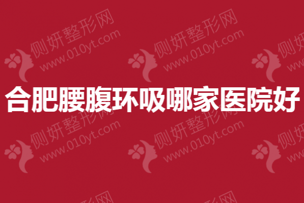 合肥腰腹环吸哪家医院好？福华、亚典