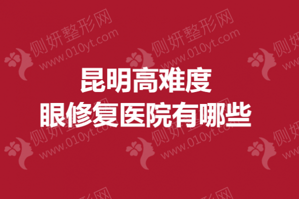 昆明高难度眼修复医院有哪些