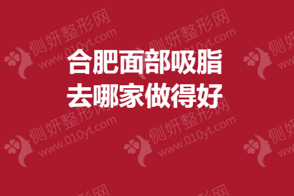 合肥面部吸脂去哪家做得好