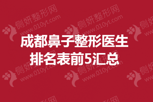 成都鼻子整形医生排名表前5汇总
