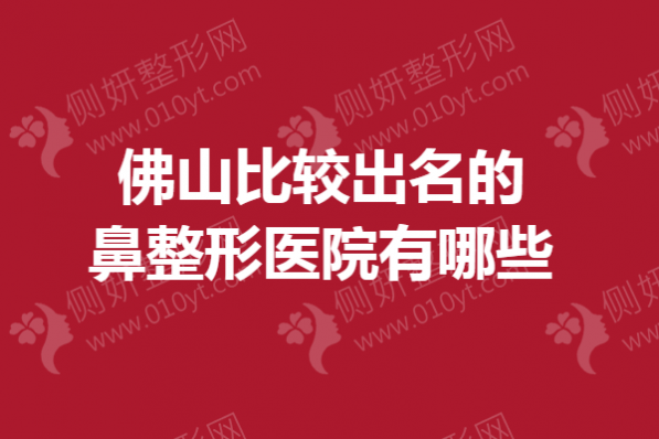 佛山比较出名的鼻整形医院有哪些