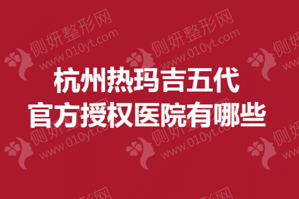 杭州热玛吉五代官方授权医院有哪些