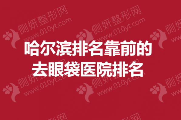 哈尔滨排名靠前的去眼袋医院排名