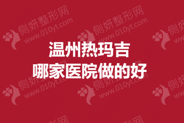 温州热玛吉哪家医院做的好