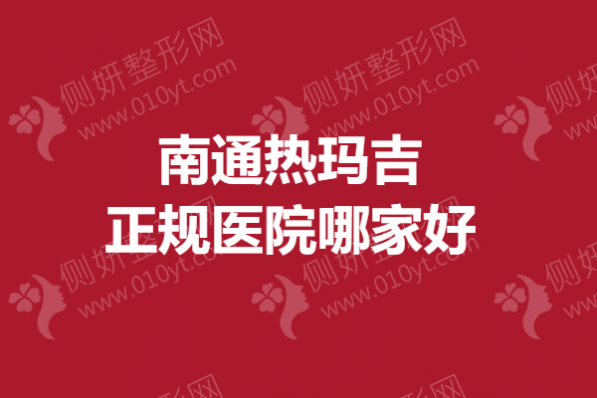 南通热玛吉正规医院哪家好一点