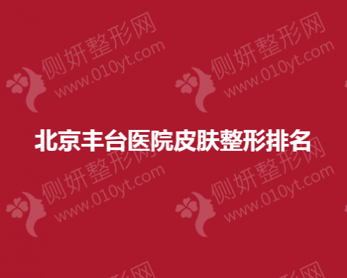北京丰台医院皮肤整形排名