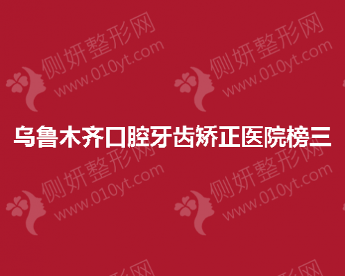 乌鲁木齐口腔牙齿矫正医院榜三