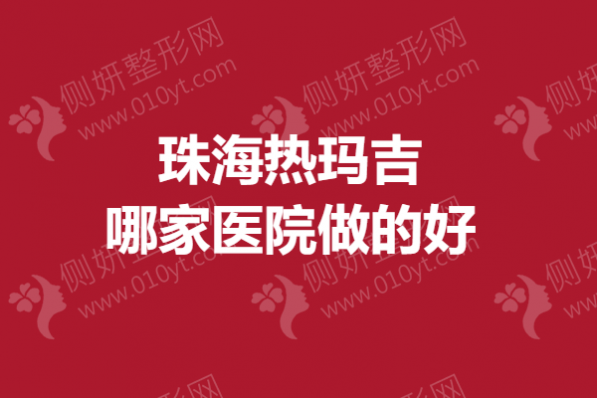 珠海热玛吉哪家医院做的好