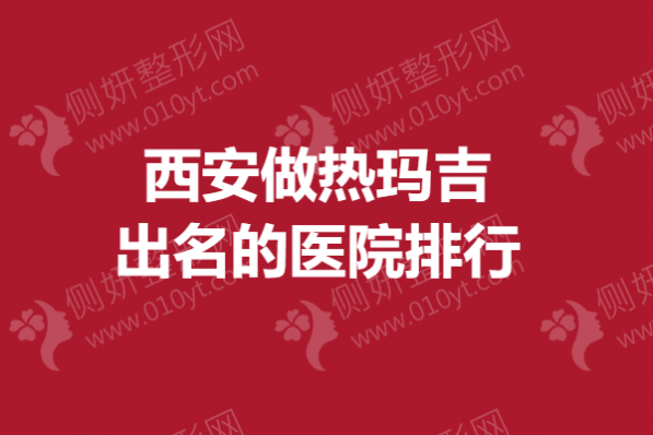 西安做热玛吉出名的医院排行