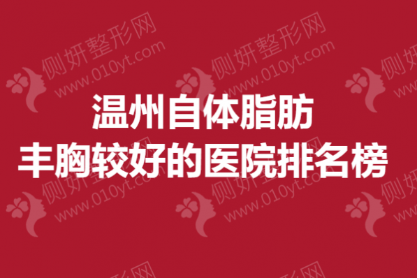 温州自体脂肪丰胸较好的医院排名榜