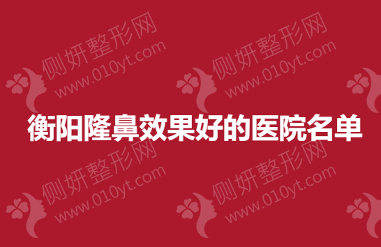 衡阳隆鼻效果好的医院名单