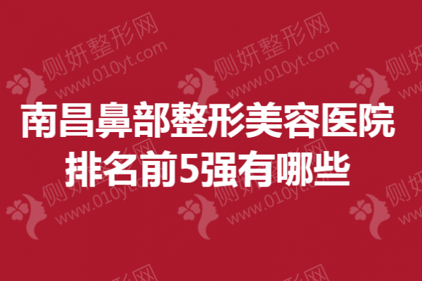 南昌鼻部整形美容医院排名前5强有哪些